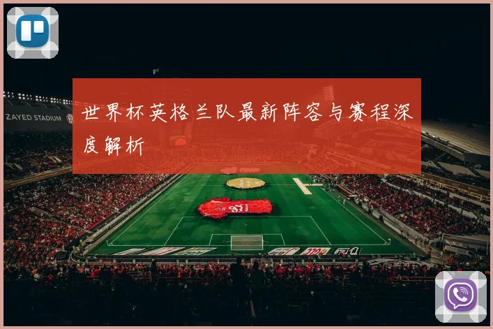 世界杯英格兰队最新阵容与赛程深度解析