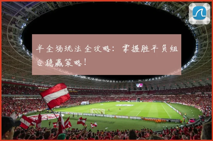 半全场玩法全攻略：掌握胜平负组合稳赢策略！