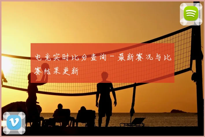 电竞实时比分查询 - 最新赛况与比赛结果更新