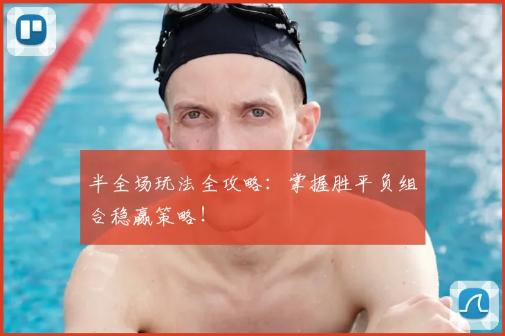 半全场玩法全攻略：掌握胜平负组合稳赢策略！