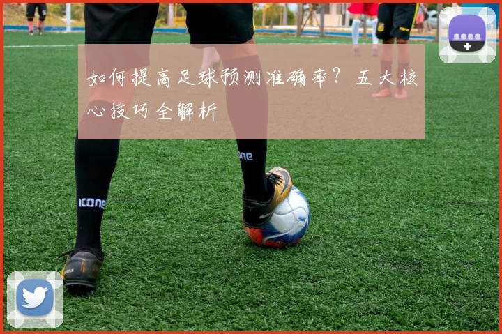 如何提高足球预测准确率？五大核心技巧全解析