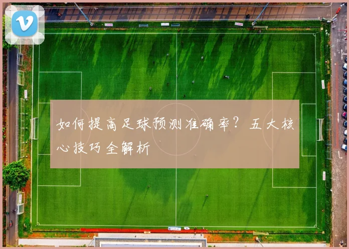 如何提高足球预测准确率？五大核心技巧全解析