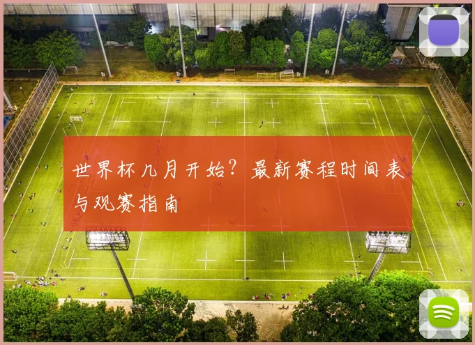 世界杯几月开始？最新赛程时间表与观赛指南