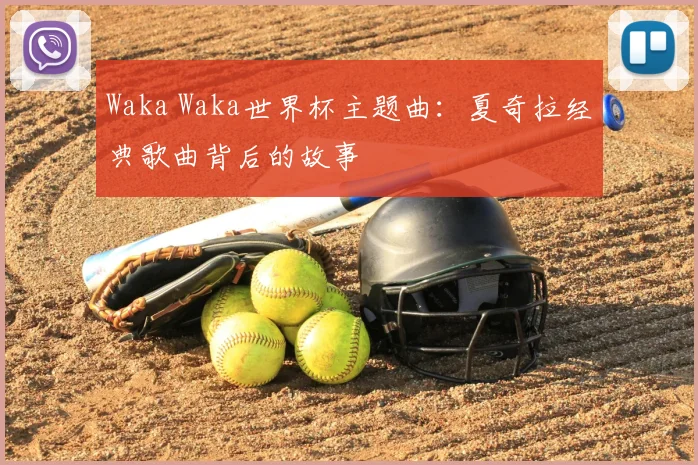 Waka Waka世界杯主题曲：夏奇拉经典歌曲背后的故事