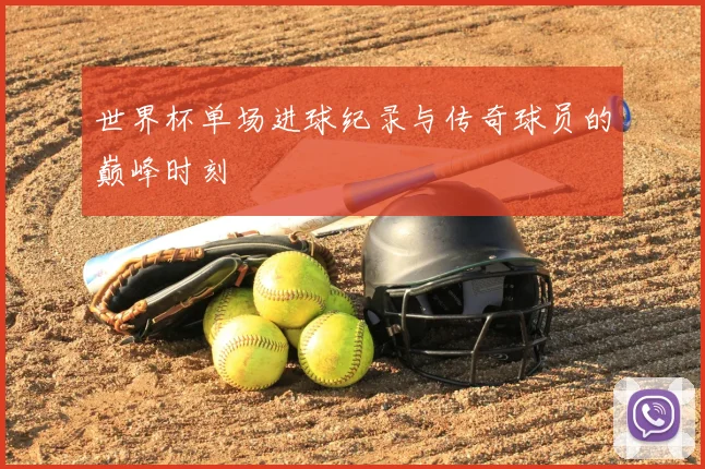 世界杯单场进球纪录与传奇球员的巅峰时刻