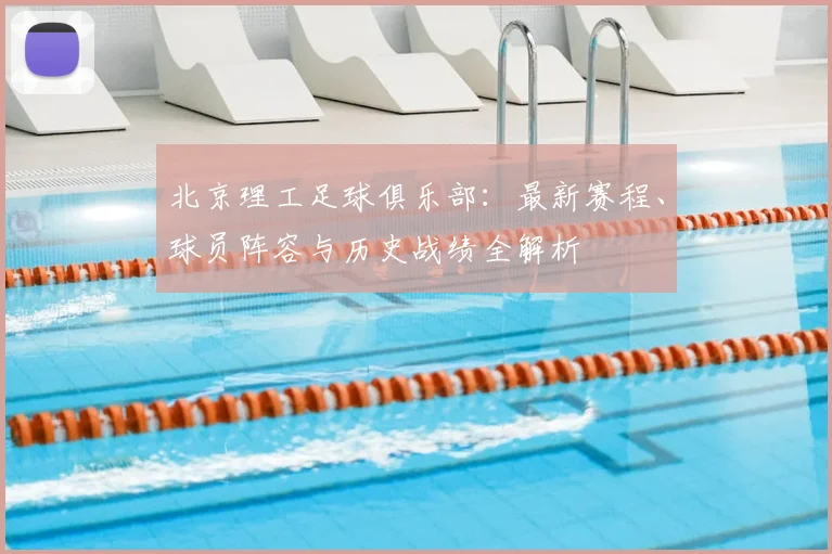 北京理工足球俱乐部:最新赛程、球员阵容与历史战绩全解析
