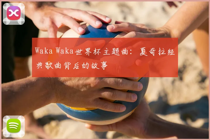 Waka Waka世界杯主题曲：夏奇拉经典歌曲背后的故事